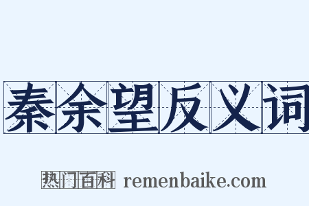 秦余望反义词是什么意思的图片